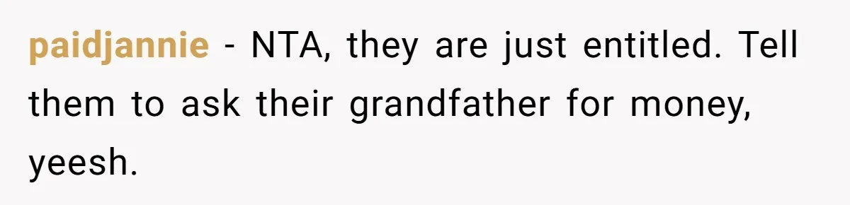 paidjannie − NTA, they are just entitled. Tell them to ask their grandfather for money, yeesh.