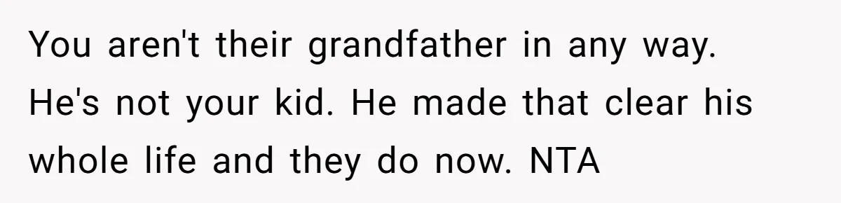 You aren't their grandfather in any way. He's not your kid. He made that clear his whole life and they do now. NTA