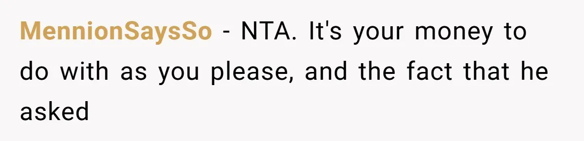 MennionSaysSo − NTA. It's your money to do with as you please, and the fact that he asked
