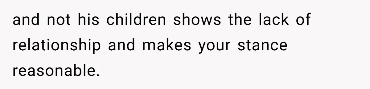 and not his children shows the lack of relationship and makes your stance reasonable.