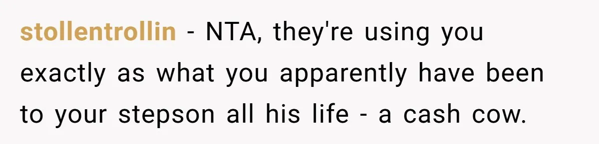 stollentrollin − NTA, they're using you exactly as what you apparently have been to your stepson all his life - a cash cow.