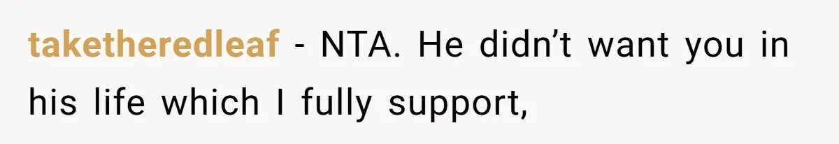 taketheredleaf − NTA. He didn’t want you in his life which I fully support,