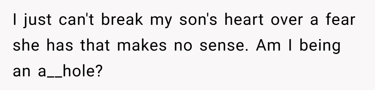 I just can't break my son's heart over a fear she has that makes no sense. Am I being an a__hole?