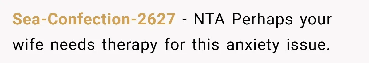 Sea-Confection-2627 − NTA Perhaps your wife needs therapy for this anxiety issue.