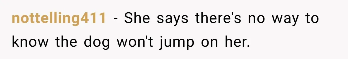 nottelling411 − She says there's no way to know the dog won't jump on her.