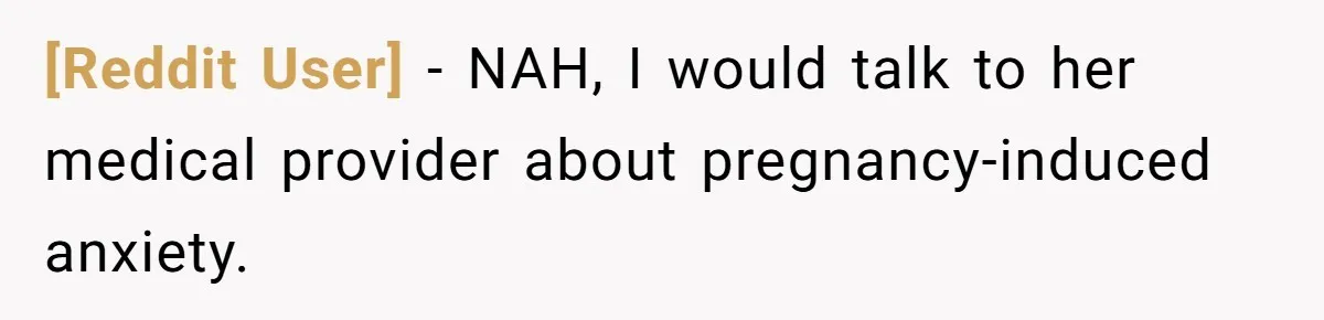 [Reddit User] − NAH, I would talk to her medical provider about pregnancy-induced anxiety.