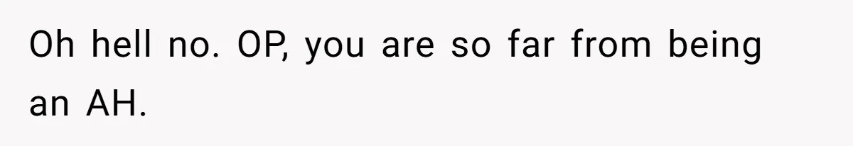 Oh hell no. OP, you are so far from being an AH.