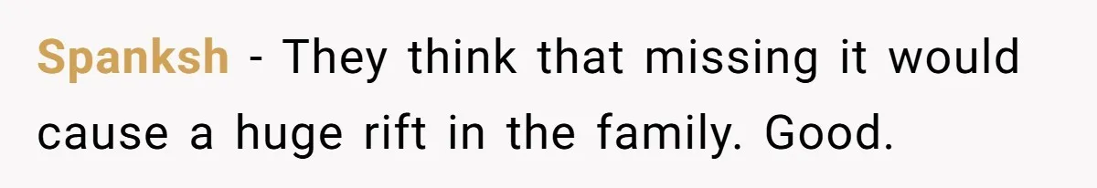 Spanksh − They think that missing it would cause a huge rift in the family. Good.