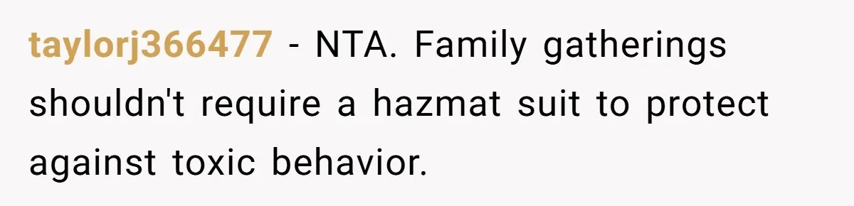 taylorj366477 − NTA. Family gatherings shouldn't require a hazmat suit to protect against toxic behavior.