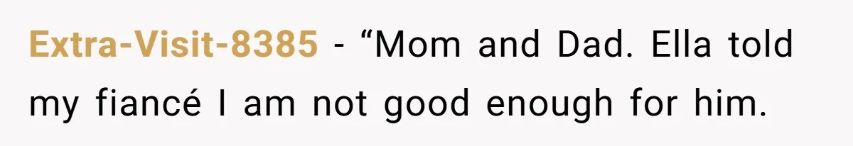 Extra-Visit-8385 − “Mom and Dad. Ella told my fiancé I am not good enough for him.