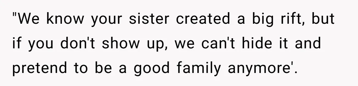 "We know your sister created a big rift, but if you don't show up, we can't hide it and pretend to be a good family anymore'.