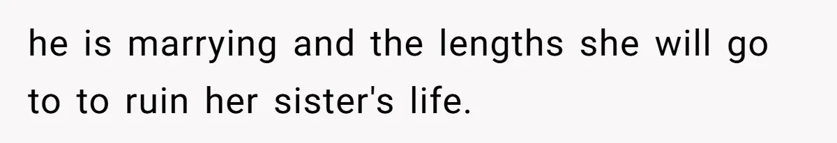 he is marrying and the lengths she will go to to ruin her sister's life.