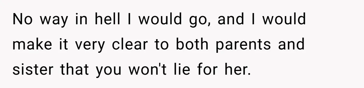 No way in hell I would go, and I would make it very clear to both parents and sister that you won't lie for her.