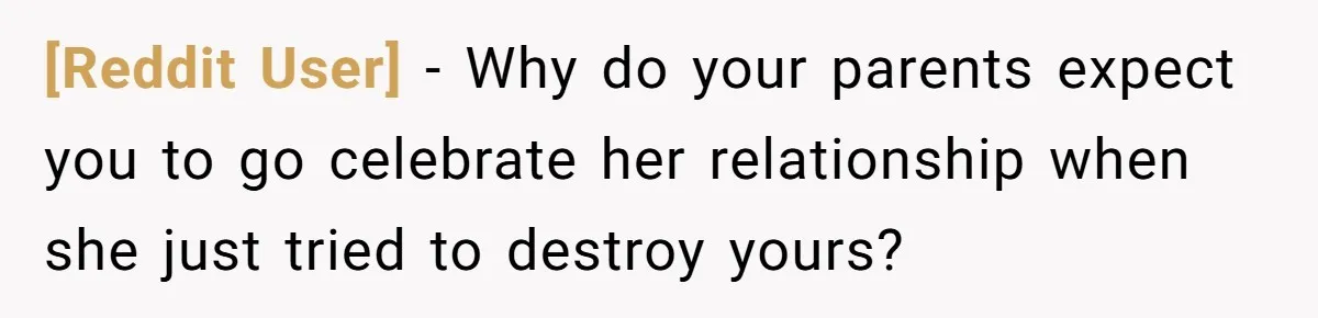 [Reddit User] − Why do your parents expect you to go celebrate her relationship when she just tried to destroy yours?