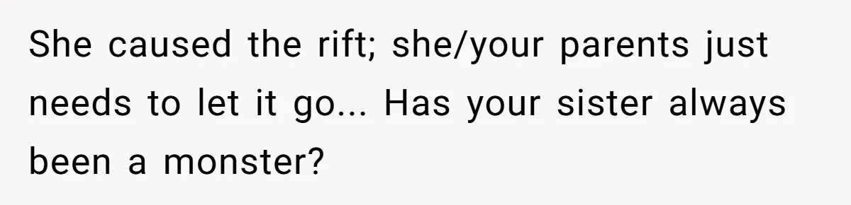 She caused the rift; she/your parents just needs to let it go... Has your sister always been a monster?