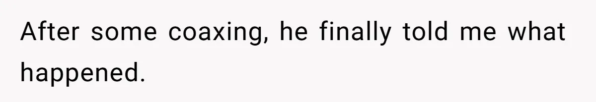 After some coaxing, he finally told me what happened.