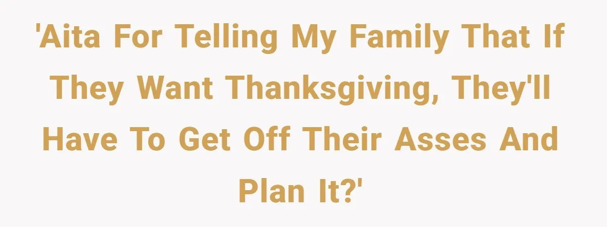 'AITA for telling my family that if they want Thanksgiving, they'll have to get off their asses and plan it?'