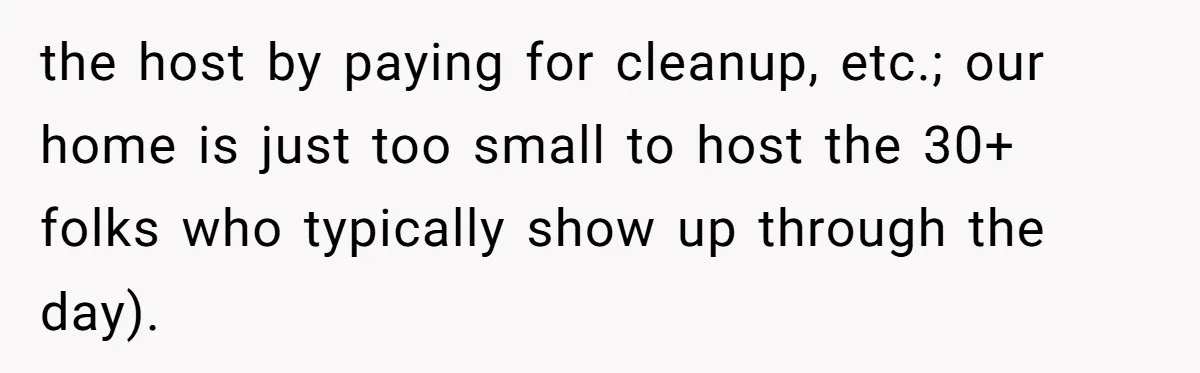 the host by paying for cleanup, etc.; our home is just too small to host the 30+ folks who typically show up through the day).