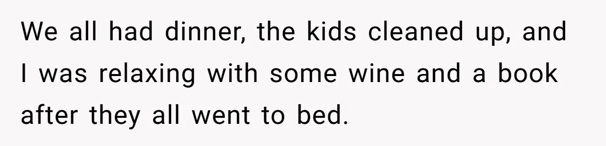 We all had dinner, the kids cleaned up, and I was relaxing with some wine and a book after they all went to bed.