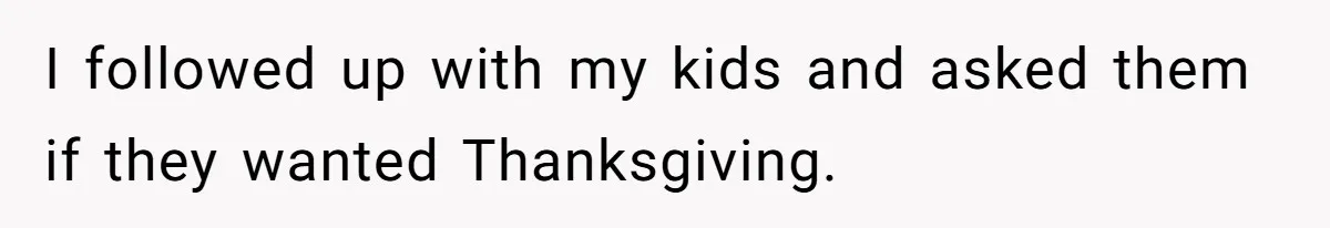 I followed up with my kids and asked them if they wanted Thanksgiving.