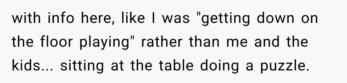 with info here, like I was "getting down on the floor playing" rather than me and the kids... sitting at the table doing a puzzle.