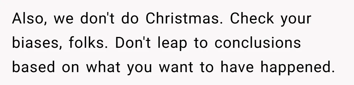 Also, we don't do Christmas. Check your biases, folks. Don't leap to conclusions based on what you want to have happened.