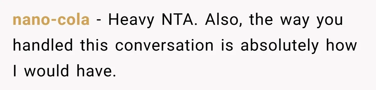 nano-cola − Heavy NTA. Also, the way you handled this conversation is absolutely how I would have.