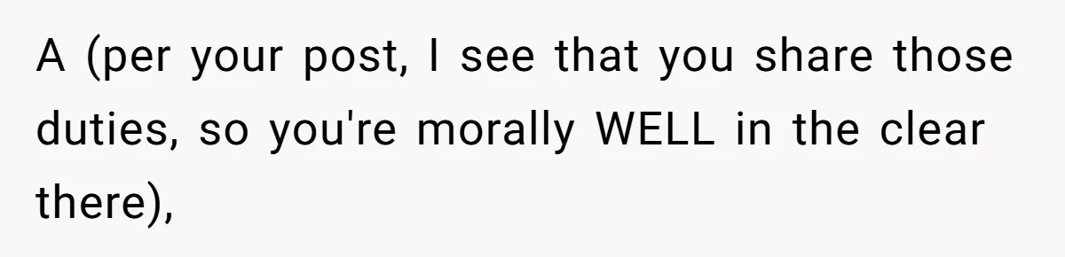 A (per your post, I see that you share those duties, so you're morally WELL in the clear there),