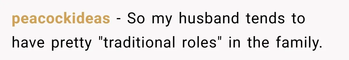 peacockideas − So my husband tends to have pretty "traditional roles" in the family.