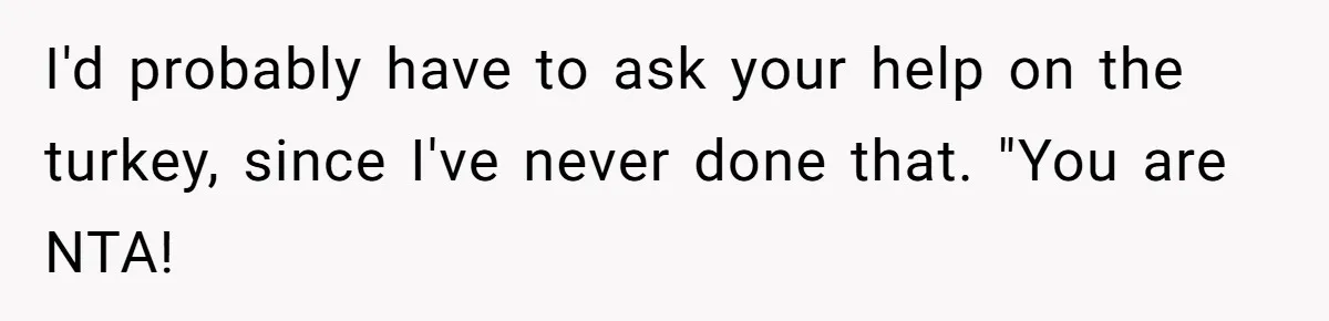 I'd probably have to ask your help on the turkey, since I've never done that. "You are NTA!