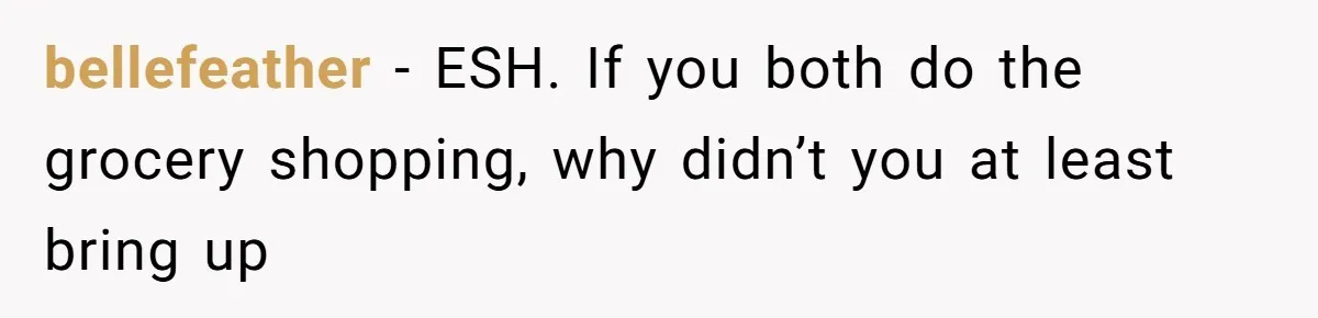 bellefeather − ESH. If you both do the grocery shopping, why didn’t you at least bring up