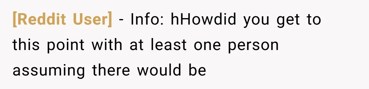 [Reddit User] − Info: hHowdid you get to this point with at least one person assuming there would be