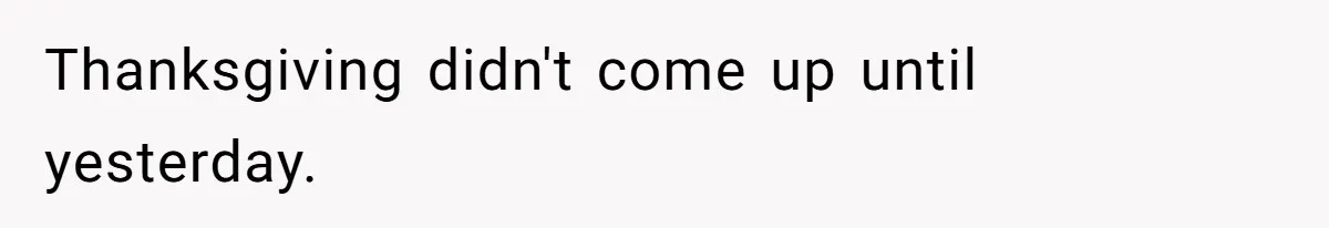Thanksgiving didn't come up until yesterday.