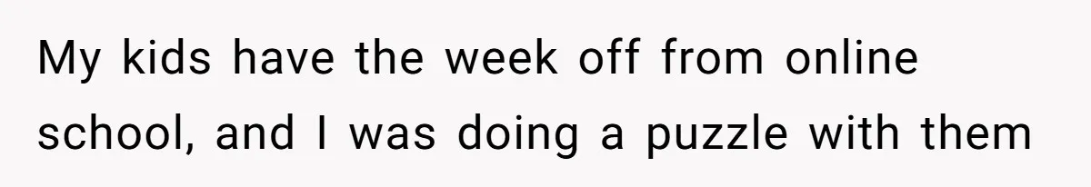 My kids have the week off from online school, and I was doing a puzzle with them