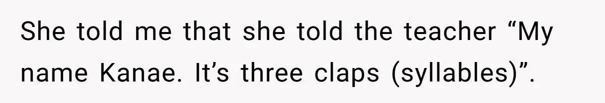 She told me that she told the teacher “My name Kanae. It’s three claps (syllables)”.