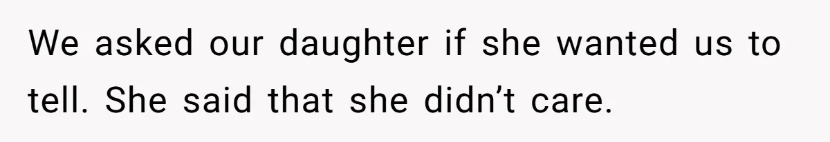 We asked our daughter if she wanted us to tell. She said that she didn’t care.