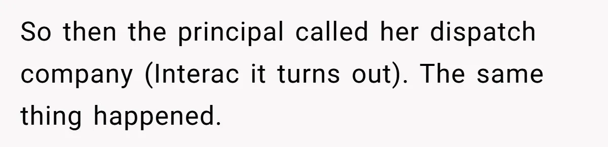 So then the principal called her dispatch company (Interac it turns out). The same thing happened.