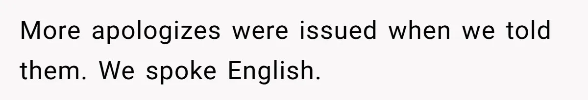More apologizes were issued when we told them. We spoke English.