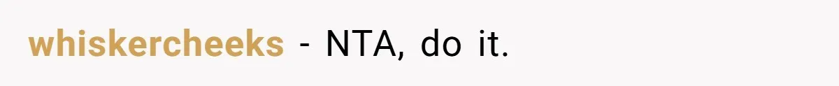 whiskercheeks − NTA, do it.