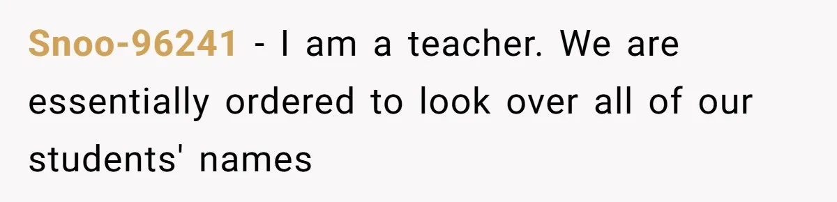 Snoo-96241 − I am a teacher. We are essentially ordered to look over all of our students' names