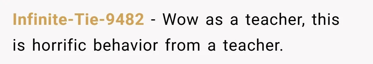 Infinite-Tie-9482 − Wow as a teacher, this is horrific behavior from a teacher.