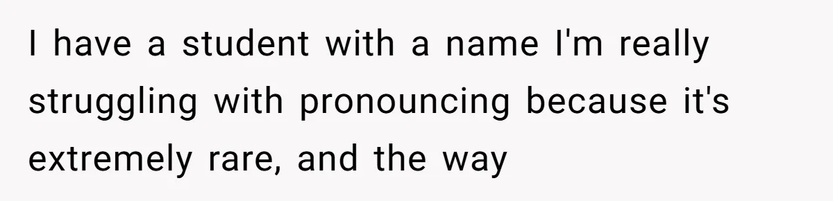 I have a student with a name I'm really struggling with pronouncing because it's extremely rare, and the way