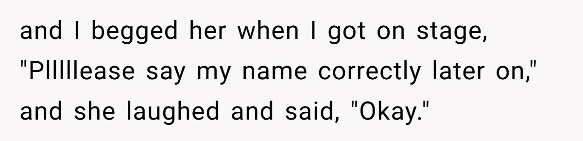 and I begged her when I got on stage, "Plllllease say my name correctly later on," and she laughed and said, "Okay."