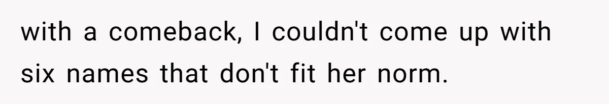 with a comeback, I couldn't come up with six names that don't fit her norm.