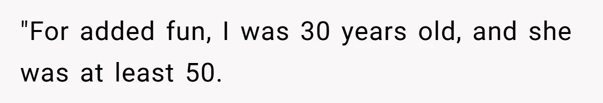"For added fun, I was 30 years old, and she was at least 50.
