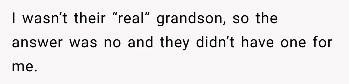 I wasn’t their “real” grandson, so the answer was no and they didn’t have one for me.