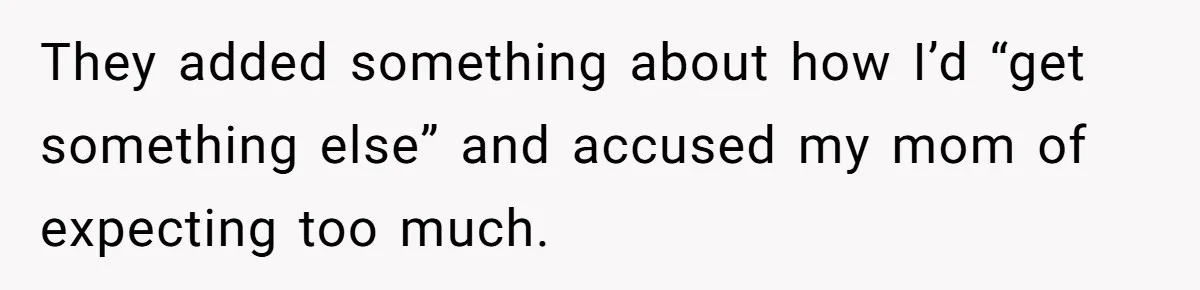 They added something about how I’d “get something else” and accused my mom of expecting too much.