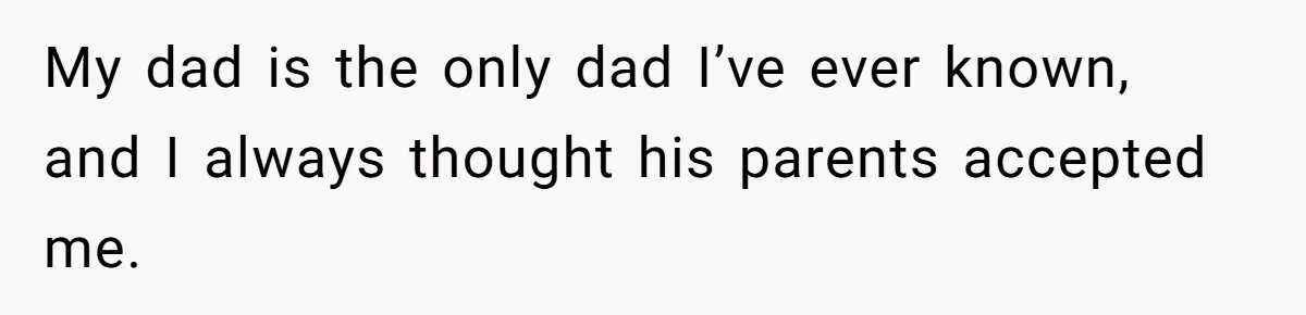 My dad is the only dad I’ve ever known, and I always thought his parents accepted me.