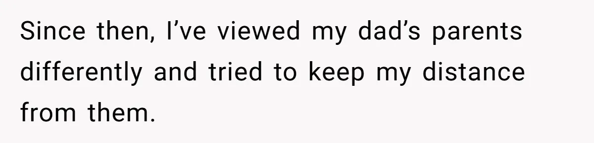 Since then, I’ve viewed my dad’s parents differently and tried to keep my distance from them.