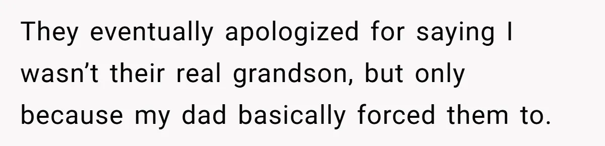 They eventually apologized for saying I wasn’t their real grandson, but only because my dad basically forced them to.